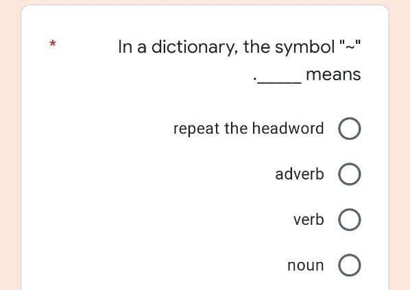 In a dictionary, the symbol
means
repeat the headword O
adverb O
verb O
noun O
