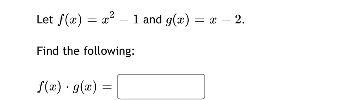 Let f(x) = x² – 1 and g(x) = x – 2.
Find the following:
f(x) · g(x) =
