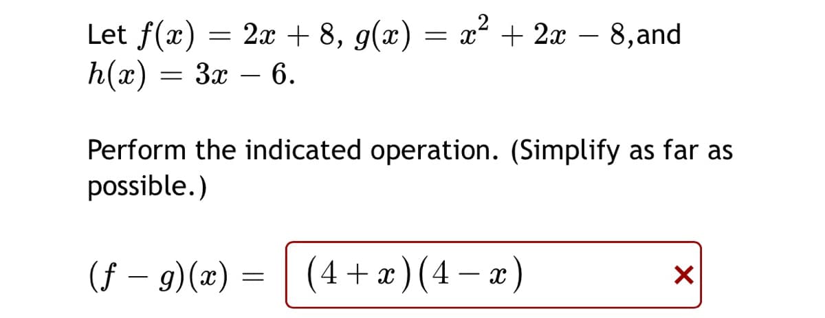 Let f(x) = 2x + 8, g(x) = x² + 2x – 8,and
h(x)
— Зх — 6.
-
Perform the indicated operation. (Simplify as far as
possible.)
(f – 9)(x) = | – 2)
(4 + a
x )(4 -
