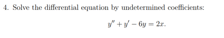 4. Solve the differential equation by undetermined coefficients:
y" +y' – 6y = 2.x.
-
