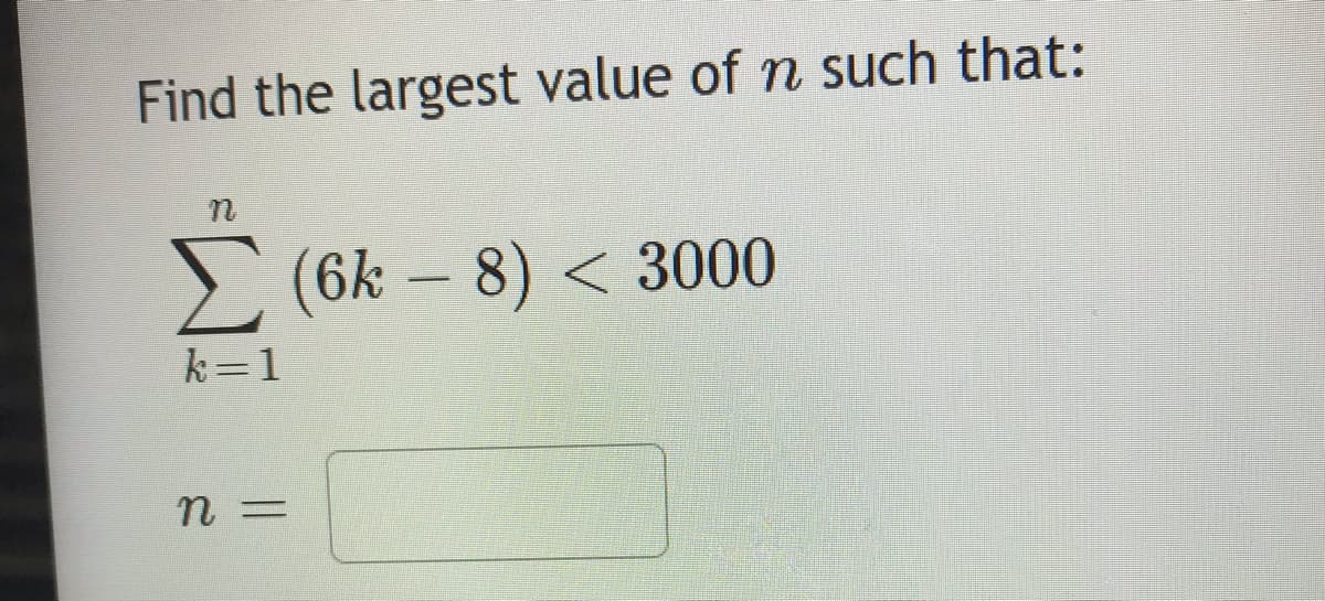 Find the largest value of n such that:
> (6k – 8) < 3000
k=1
n =
