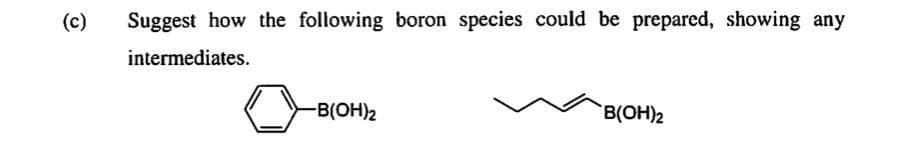 (c)
Suggest how the following boron species could be prepared, showing any
intermediates.
-B(OH)2
B(OH)2
