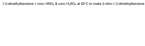 1,3-dimethylbenzene + conc HNO3 & conc H2SO, at 50°C to make 2-nitro-1,3-dimethylbenzene

