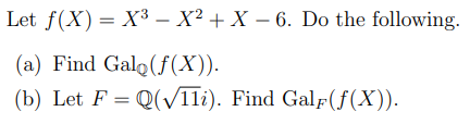 Let f(X)= X³ – X² + X – 6. Do the following.
(a) Find Galo(ƒ(X)).
(b) Let F = Q(/11i). Find Galf(f(X)).
