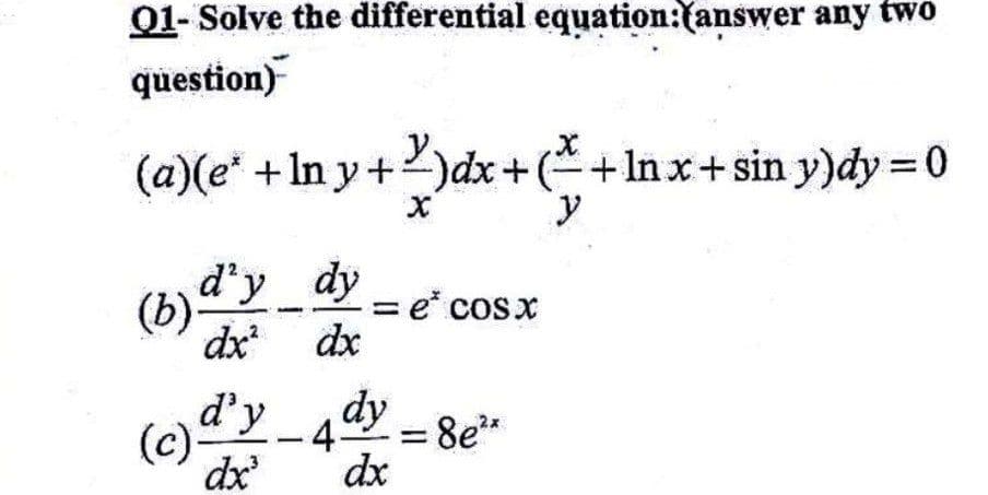 01- Solve the differential equation:(answer any two
question)
(a)(e* +In y+)dx+(+Inx+ sin y)dy = 0
d'y dy
= e* cosx
dx dx
d'y
(c.
(e)
4
dx
dx'
