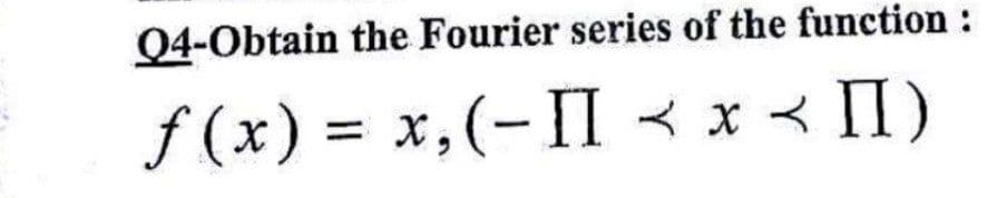 Q4-Obtain the Fourier series of the function :
f (x) = x,(-II < x < II)

