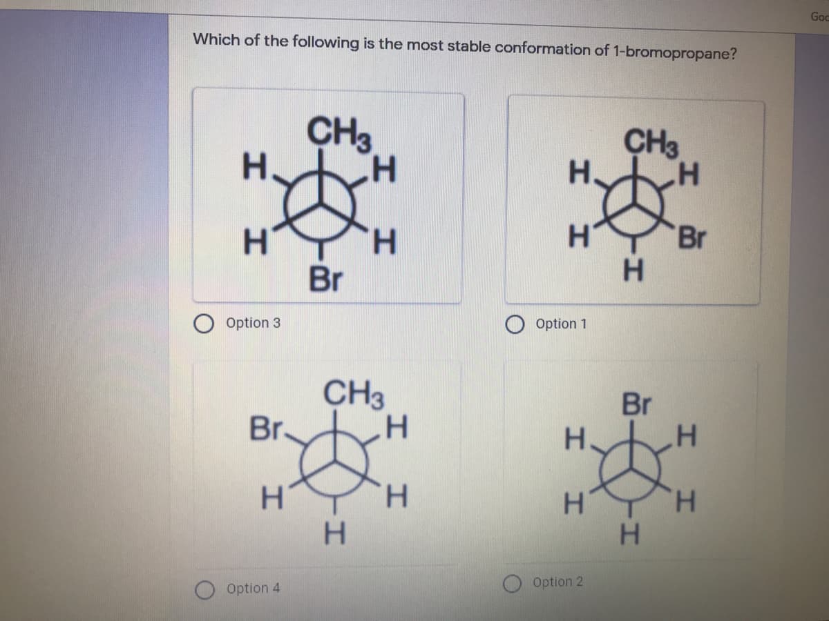 Goc
Which of the following is the most stable conformation of 1-bromopropane?
CH3
H.
CH3
H H
H.
Br
Br
H.
Option 3
Option 1
CH3
Br
Br
H.
H.
H YH
H.
Option 2
Option 4
I-
