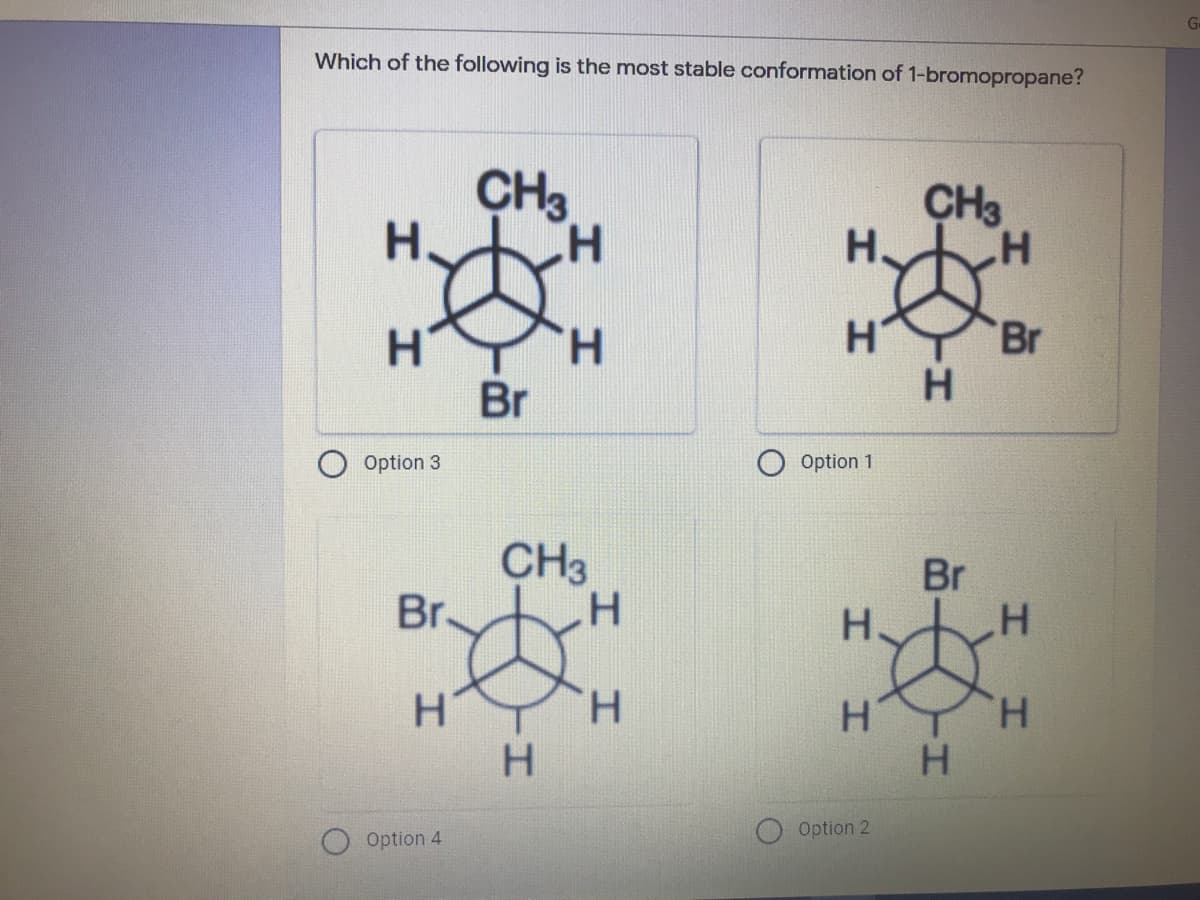 G-
Which of the following is the most stable conformation of 1-bromopropane?
CH3
CH3
H.
HY
Br
Br
Option 3
Option 1
CH3
Br.
Br
H
H.
H.
H.
H.
Option 2
Option 4
I-
