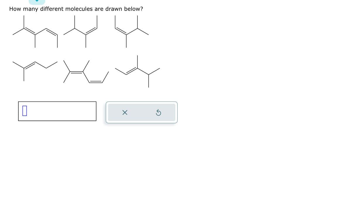 How many different molecules are drawn below?
0
×
S