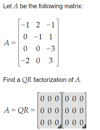 Let A be the following matrix:
A =
-1 2 -1
0
-1
-1
1
0
0 -3
-2
03
Find a QR factorization of A.
0 0 0
A = QR = 0 0 0
0 0 0
00
0 0 0
000000
0 0 0 0 0 0