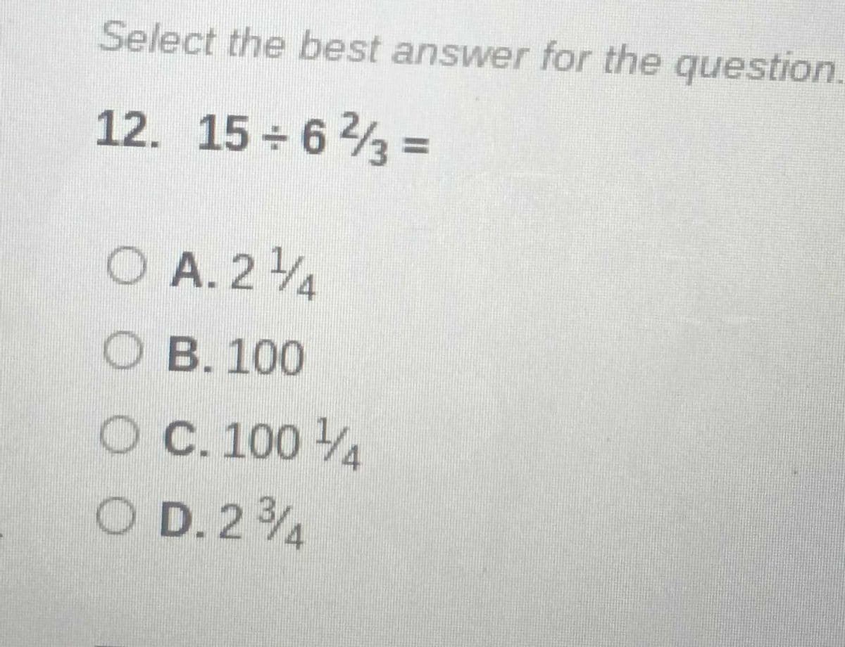 Select the best answer for the question.
12. 15+6²3 =
O A. 214
OB. 100
O C. 100 4
O D. 234