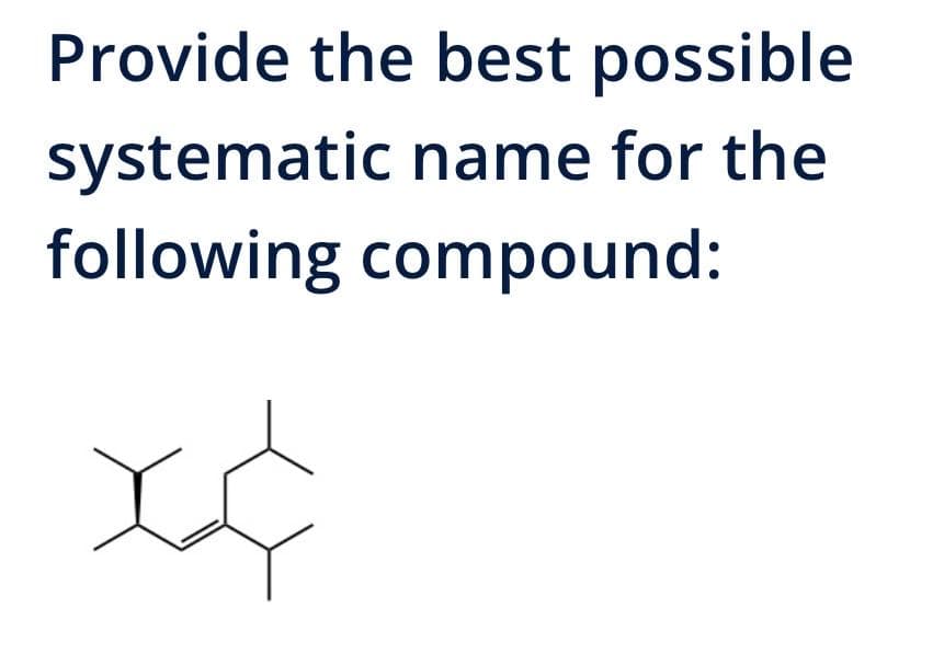 Provide the best possible
systematic name for the
following compound: