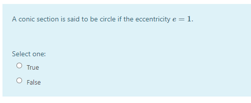 A conic section is said to be circle if the eccentricity e = 1.
Select one:
O True
O False
