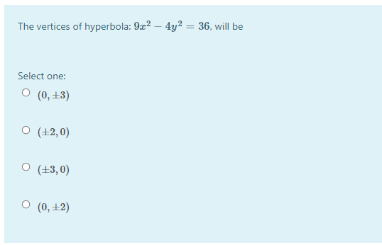 The vertices of hyperbola: 9z2 – 4y² = 36, will be
Select one:
O (0, ±3)
O (+2,0)
O (+3,0)
(0, +2)
