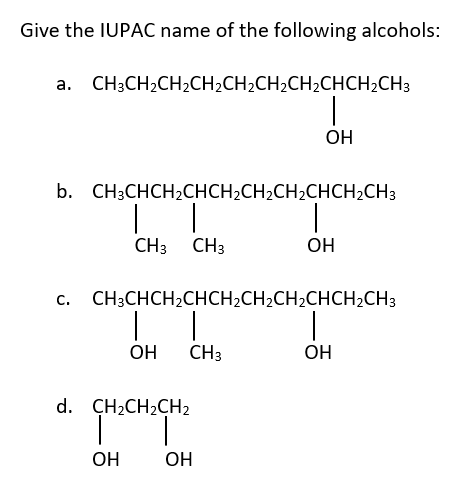 Give the IUPAC name of the following alcohols:
a. CH;CH2CH2CH2CH2CH2CH2CHCH2CH3
OH
b. CH3CHCH2CHCH2CH2CH2CHCH2CH3
CH3 CH3
OH
CH3CHCH2CHCH2CH2CH2CHCH2CH3
ОН
CH3
OH
d. ÇH2CH2CH2
OH
OH
