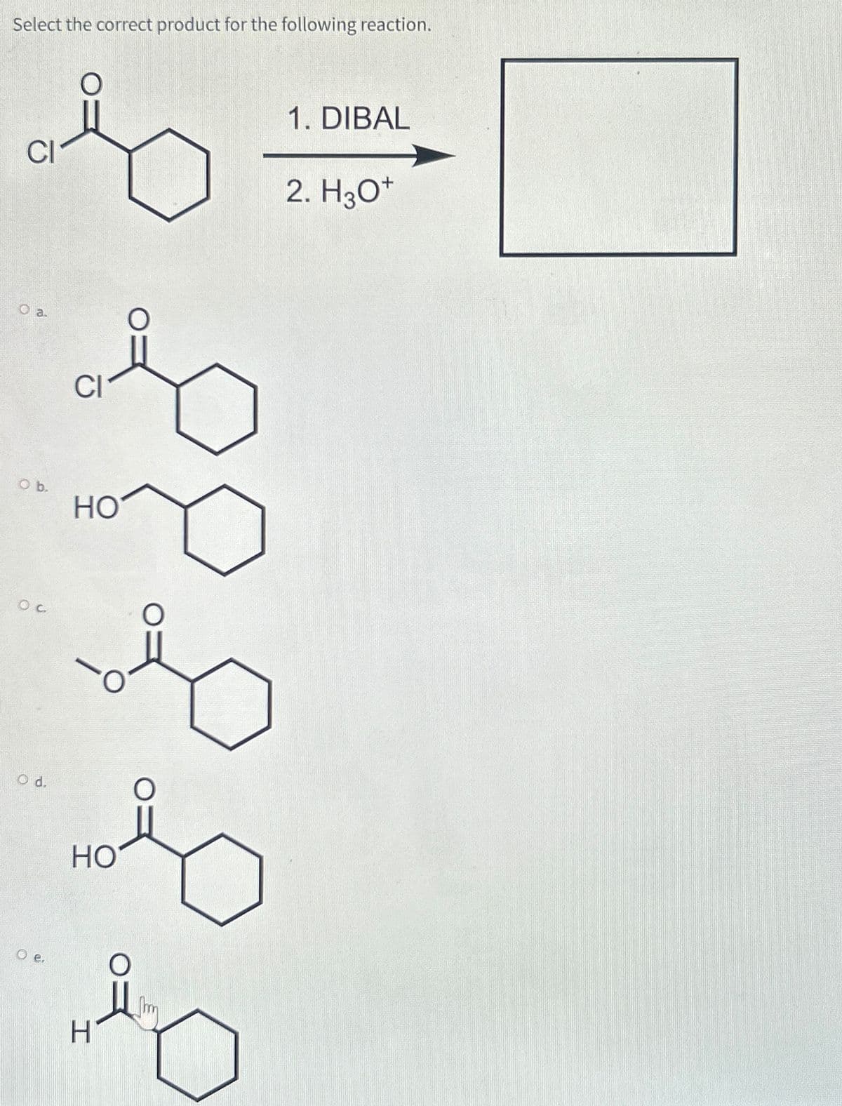 Select the correct product for the following reaction.
CI
O a.
O b.
OC
O d.
Oe.
O
h
CI
HO
HO
H
0=
O
1. DIBAL
2. H3O+