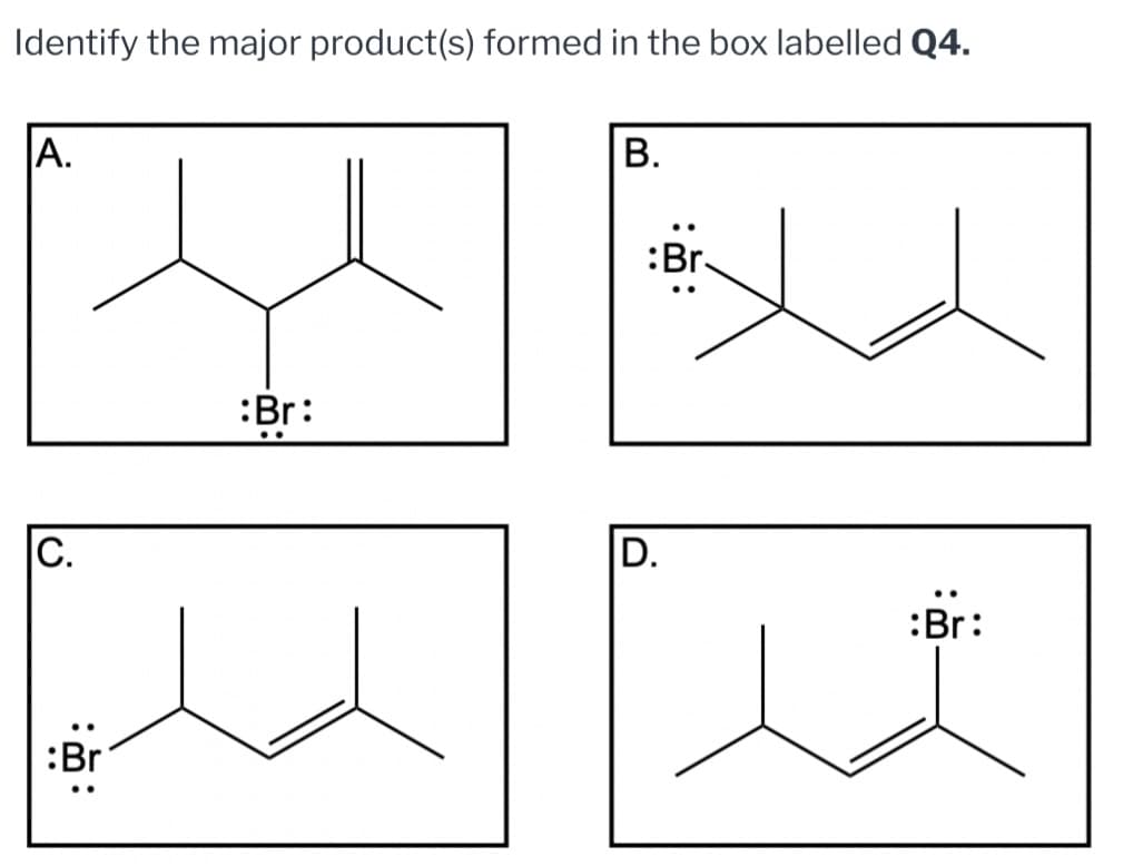 IC.
:w:
:Br
Identify the major product(s) formed in the box labelled Q4.
|A.
B.
:Br:
D.
:Br: