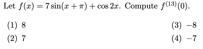 Let f(x) = 7 sin(x +7)+ cos 2x. Compute f(13) (0).
