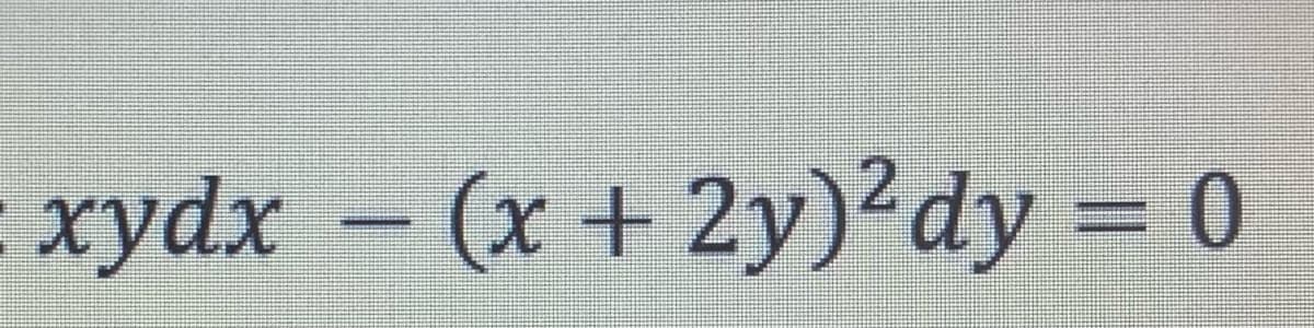 :
xydx - (x + 2y)2 dy = 0