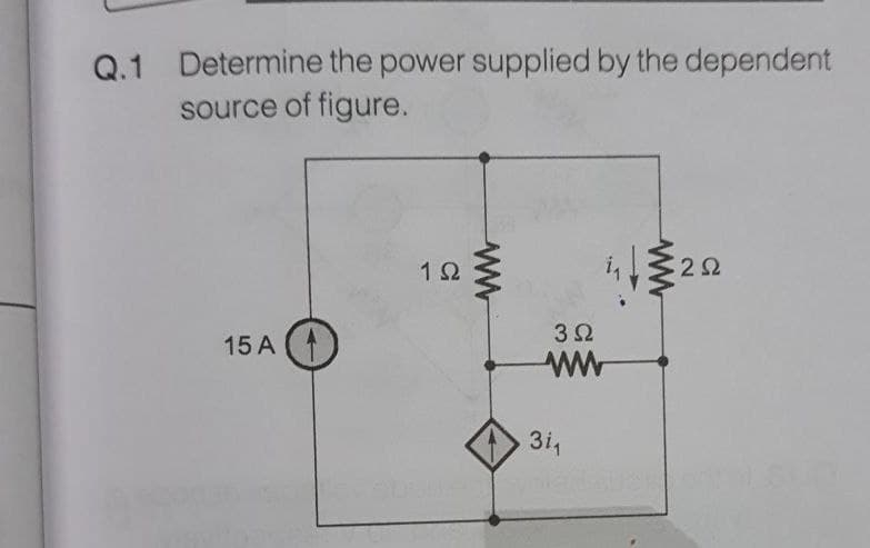 Q.1 Determine the power supplied by the dependent
source of figure.
15 A
1Ω
ww
311
3Ω
ww
ww
ΖΩ