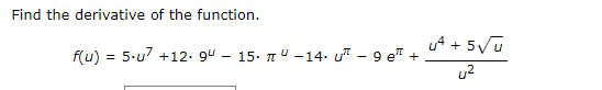 Find the derivative of the function.
u4 + 5Vu
f(u) = 5.u? +12. 9u – 15. 7u -14. u - 9 e" +
u2
