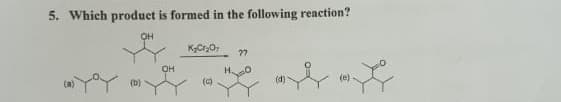 5. Which product is formed in the following reaction?
OH
KCrO,
77
OH
(e)
(b)
(c)
