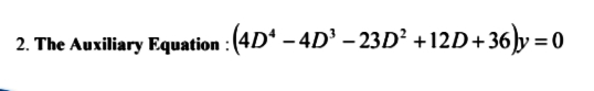 2. The Auxiliary Equation : (4D* – 4D³ – 23D² +12D+36)y =
