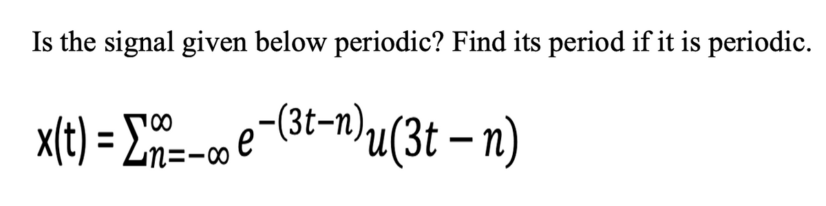 Is the signal given below periodic? Find its period if it is periodic.
x[t) = Em=-c, e-(3t-n)u(3t – n)
