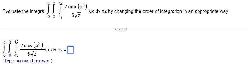 ¡¡¡² 2 cos (x²)
0 0 4у
Evaluate the integral
2 cos (x²)
00 4y 5√√Z
(Type an exact answer.)
-dx dy dz=
-dx dy dz by changing the order of integration in an appropriate way.
5√√/Z