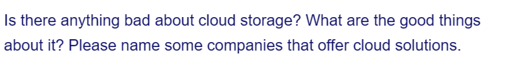 Is there anything bad about cloud storage? What are the good things
about it? Please name some companies that offer cloud solutions.
