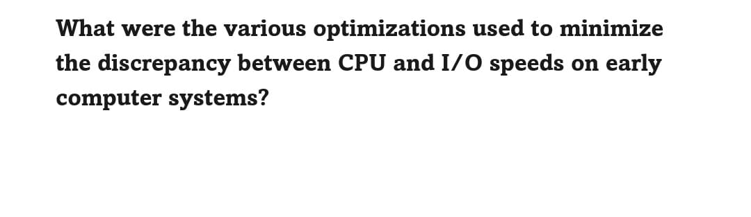 What were the various optimizations used to minimize
the discrepancy between CPU and I/O speeds on early
computer systems?