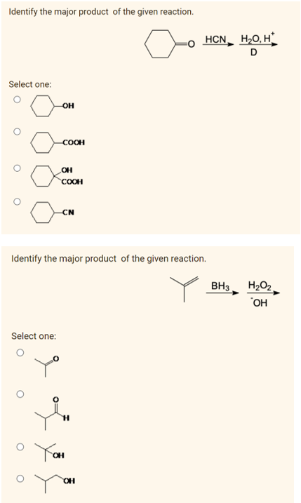 Identify the major product of the given reaction.
-o HCN H2O, H
D
Select one:
OH
COOH
COOH
CN
Identify the major product of the given reaction.
BH3
H2O2
"OH
Select one:
You
HO,
