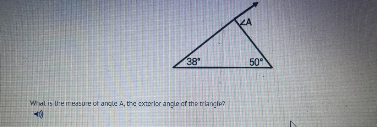LA
38
50°
What is the measure of angle A, the exterior angle of the triangle?
