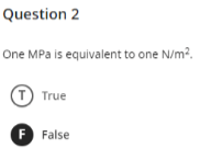 Question 2
One MPa is equivalent to one N/m?.
T True
F
F False
