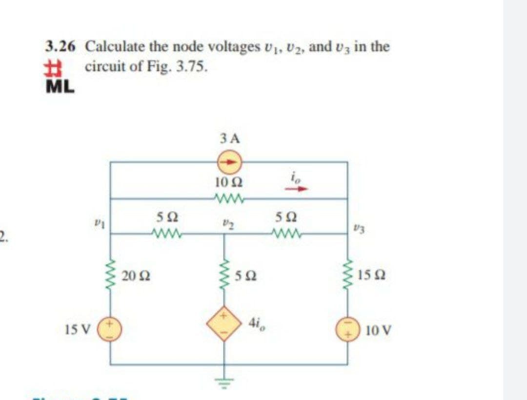 3.26 Calculate the node voltages v, v2, and vz in the
%23
circuit of Fig. 3.75.
ML
ЗА
10 2
52
ww
50
ww
2.
20Ω
152
4i,
15 V
10 V
ww
ww
ww

