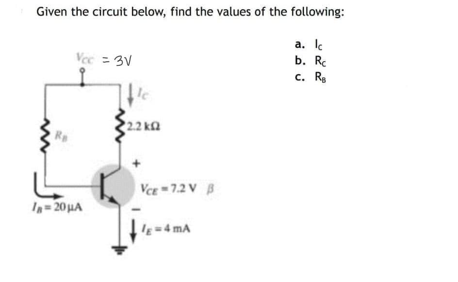 Given the circuit below, find the values of the following:
a. Ic
b. Rc
Vcc = 3√
c. RB
RB
1B= 20 μA
Ic
2.2 ΚΩ
VCE = 7.2V B
lE=4 mA