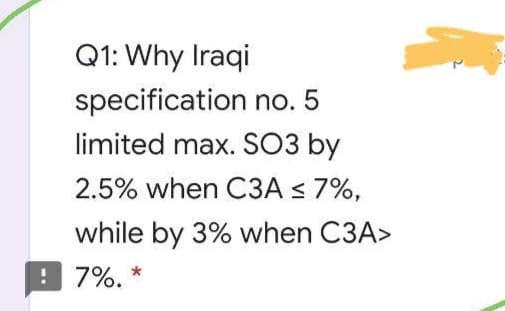 Q1: Why Iraqi
specification no. 5
limited max. SO3 by
2.5% when C3A < 7%,
while by 3% when C3A>
! 7%.
