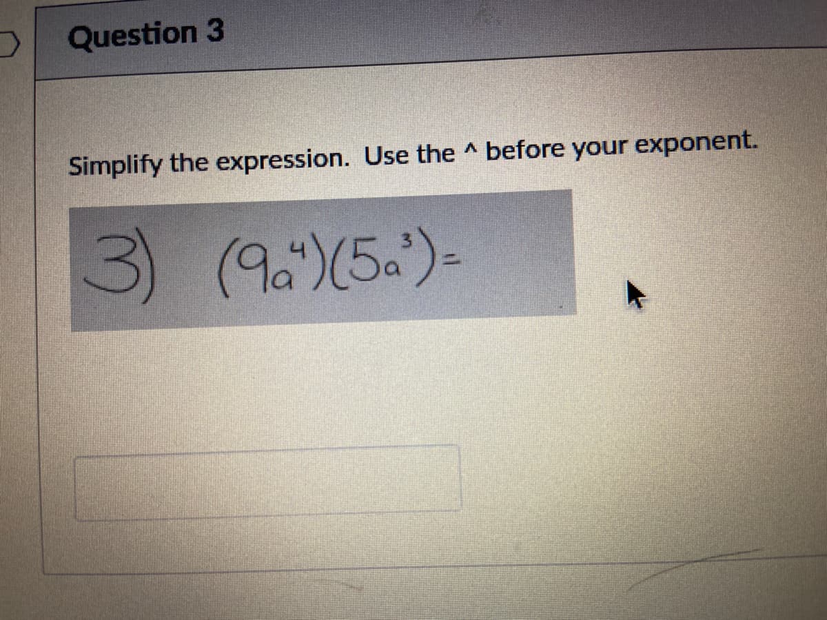 Question 3
Simplify the expression. Use the ^ before your exponent.
3)
(9a)(5.)-
