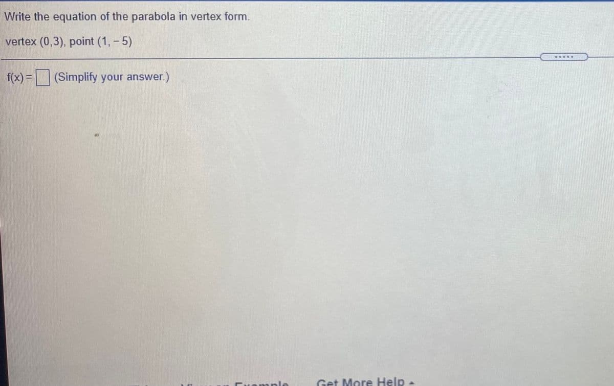 Write the equation of the parabola in vertex form.
vertex (0,3), point (1, - 5)
f(x) =(Simplify your answer.)
romple
Get More Help -
