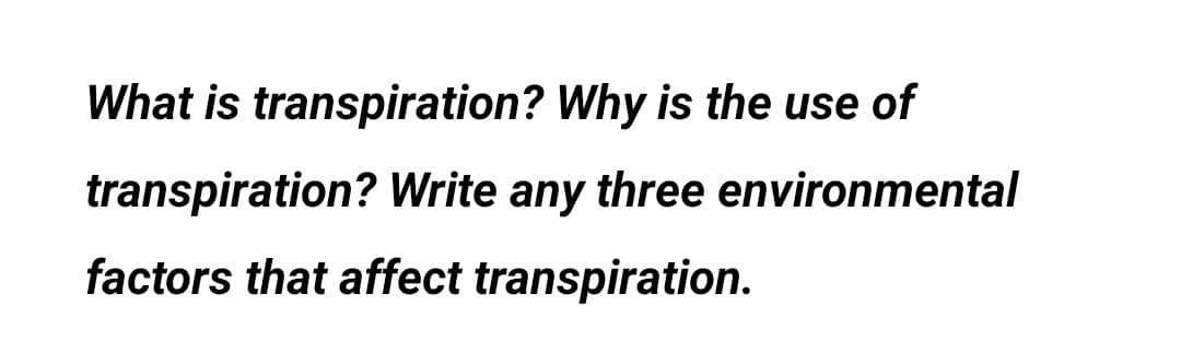 What is transpiration? Why is the use of
transpiration? Write any three environmental
factors that affect transpiration.
