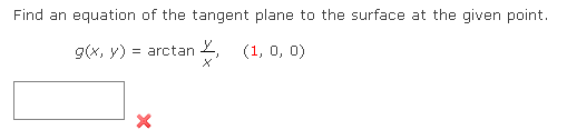 Find an equation of the tangent plane to the surface at the given point.
g(x, y) = arctan 2,
(1, 0, 0)
