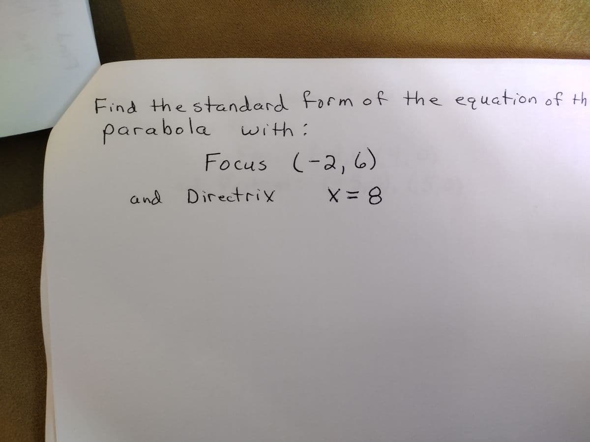 Find the standard form of the equation of th
parabola
with:
Focus (-2, 6)
X = 8
and Directrix