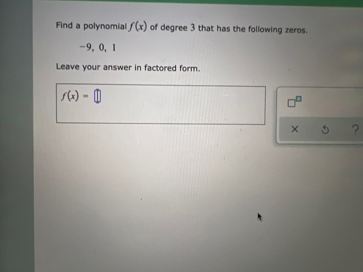 Find a polynomial f(x) of degree 3 that has the following zeros.
-9, 0, 1
Leave your answer in factored form.
s(x) = 0
%3D
