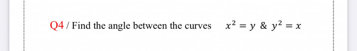 Q4 / Find the angle between the curves
x? = y & y2 = x
