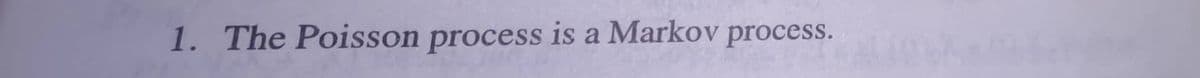 1. The Poisson process is a Markov process.
