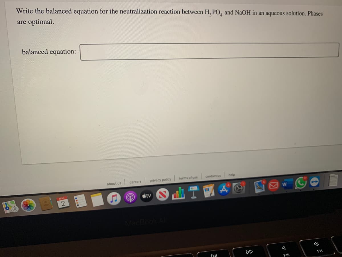 Write the balanced equation for the neutralization reaction between H, PO, and NaOH in an aqueous solution. Phases
are optional.
balanced equation:
about us
careers
privacy policy
terms of use
contact us
help
étv
MacBook Air
DD
F11
F10
