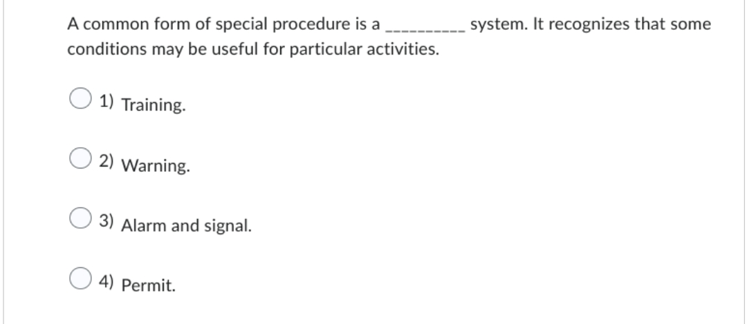 A common form of special procedure is a
conditions may be useful for particular activities.
1) Training.
2) Warning.
3) Alarm and signal.
4) Permit.
system. It recognizes that some