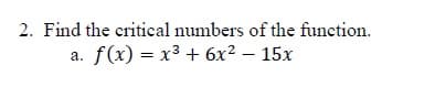 2. Find the critical numbers of the function.
a. f(x) = x3 + 6x2 – 15x
|
