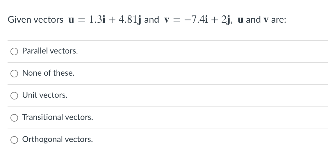 Given vectors u =
1.3i + 4.81j and v = -7.4i + 2j, u and v are:
Parallel vectors.
None of these.
Unit vectors.
Transitional vectors.
Orthogonal vectors.
