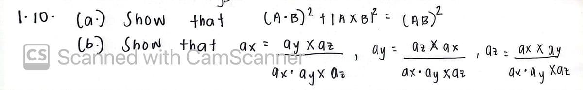 |- 10. (a) Show
(A B)? +IAX Bf = CAB)?
2
1.10-
that
(6:) Show that
ax ay xaz
CS Scanned with CamScanrrer
ayx
ay =
az X qx
az = ax X ay
%3D
ax• ay xaz
au Xaz
